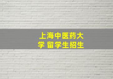 上海中医药大学 留学生招生